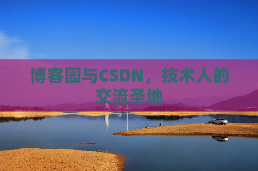 博客园与CSDN,技术人的交流圣地